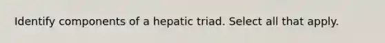 Identify components of a hepatic triad. Select all that apply.