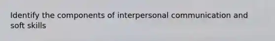 Identify the components of interpersonal communication and soft skills