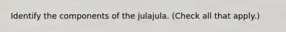 Identify the components of the julajula. (Check all that apply.)