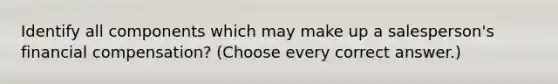 Identify all components which may make up a salesperson's financial compensation? (Choose every correct answer.)