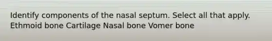 Identify components of the nasal septum. Select all that apply. Ethmoid bone Cartilage Nasal bone Vomer bone