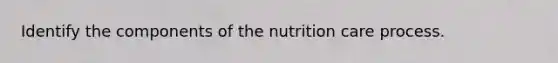 Identify the components of the nutrition care process.