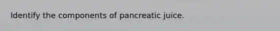 Identify the components of pancreatic juice.