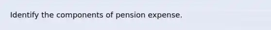 Identify the components of pension expense.