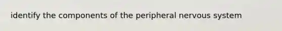 identify the components of the peripheral <a href='https://www.questionai.com/knowledge/kThdVqrsqy-nervous-system' class='anchor-knowledge'>nervous system</a>