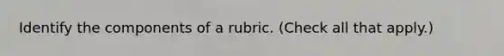 Identify the components of a rubric. (Check all that apply.)