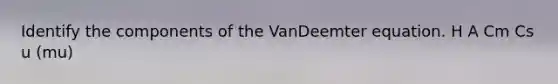 Identify the components of the VanDeemter equation. H A Cm Cs u (mu)