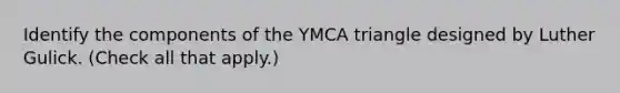 Identify the components of the YMCA triangle designed by Luther Gulick. (Check all that apply.)