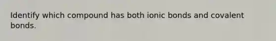 Identify which compound has both ionic bonds and covalent bonds.