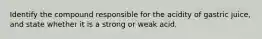 Identify the compound responsible for the acidity of gastric juice, and state whether it is a strong or weak acid.
