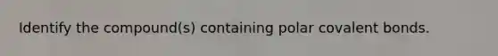 Identify the compound(s) containing polar covalent bonds.