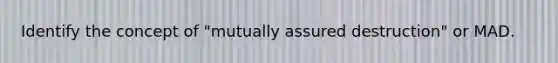 Identify the concept of "mutually assured destruction" or MAD.