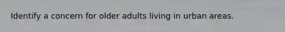 Identify a concern for older adults living in urban areas.