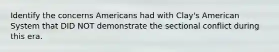 Identify the concerns Americans had with Clay's American System that DID NOT demonstrate the sectional conflict during this era.