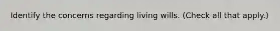 Identify the concerns regarding living wills. (Check all that apply.)