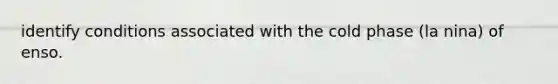 identify conditions associated with the cold phase (la nina) of enso.