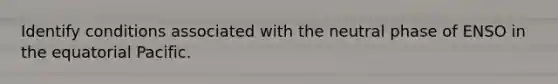 Identify conditions associated with the neutral phase of ENSO in the equatorial Pacific.