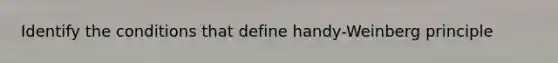 Identify the conditions that define handy-Weinberg principle