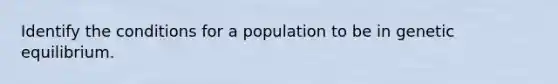 Identify the conditions for a population to be in genetic equilibrium.