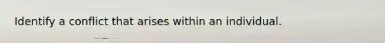 Identify a conflict that arises within an individual.