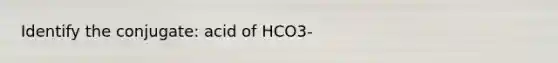 Identify the conjugate: acid of HCO3-