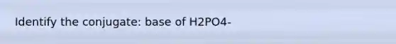 Identify the conjugate: base of H2PO4-