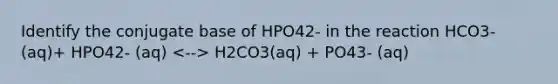 Identify the conjugate base of HPO42- in the reaction HCO3- (aq)+ HPO42- (aq) H2CO3(aq) + PO43- (aq)