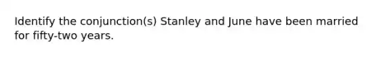 Identify the conjunction(s) Stanley and June have been married for fifty-two years.