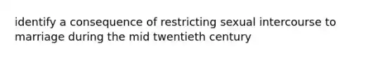 identify a consequence of restricting sexual intercourse to marriage during the mid twentieth century