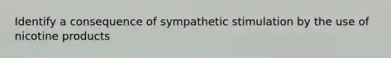 Identify a consequence of sympathetic stimulation by the use of nicotine products