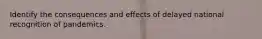 Identify the consequences and effects of delayed national recognition of pandemics.