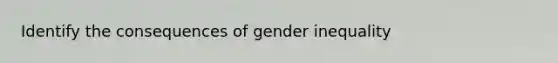 Identify the consequences of gender inequality