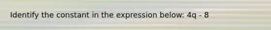 Identify the constant in the expression below: 4q - 8