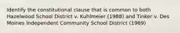 Identify the constitutional clause that is common to both Hazelwood School District v. Kuhlmeier (1988) and Tinker v. Des Moines Independent Community School District (1969)