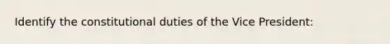 Identify the constitutional duties of the Vice President: