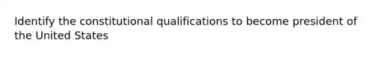 Identify the constitutional qualifications to become president of the United States