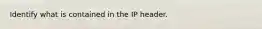 Identify what is contained in the IP header.