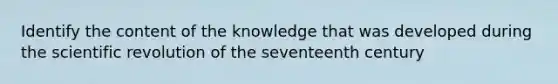 Identify the content of the knowledge that was developed during the scientific revolution of the seventeenth century