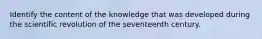 Identify the content of the knowledge that was developed during the scientific revolution of the seventeenth century.