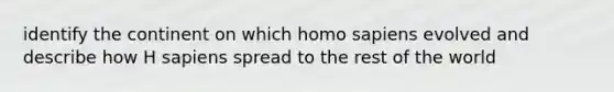 identify the continent on which <a href='https://www.questionai.com/knowledge/k9aqcXDhxN-homo-sapiens' class='anchor-knowledge'>homo sapiens</a> evolved and describe how H sapiens spread to the rest of the world
