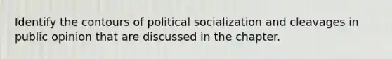 Identify the contours of political socialization and cleavages in public opinion that are discussed in the chapter.