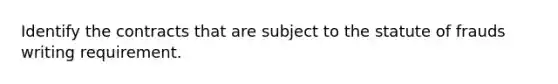 Identify the contracts that are subject to the statute of frauds writing requirement.