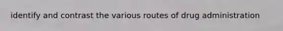 identify and contrast the various routes of drug administration