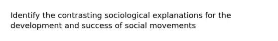 Identify the contrasting sociological explanations for the development and success of social movements