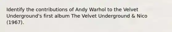 Identify the contributions of Andy Warhol to the Velvet Underground's first album The Velvet Underground & Nico (1967).