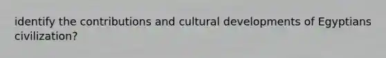 identify the contributions and cultural developments of Egyptians civilization?