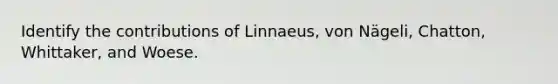 Identify the contributions of Linnaeus, von Nägeli, Chatton, Whittaker, and Woese.