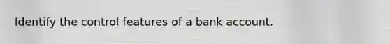 Identify the control features of a bank account.