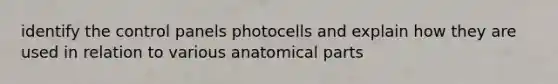 identify the control panels photocells and explain how they are used in relation to various anatomical parts