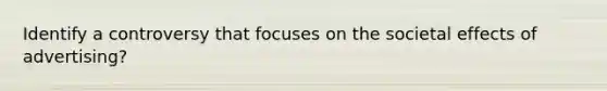 Identify a controversy that focuses on the societal effects of advertising?